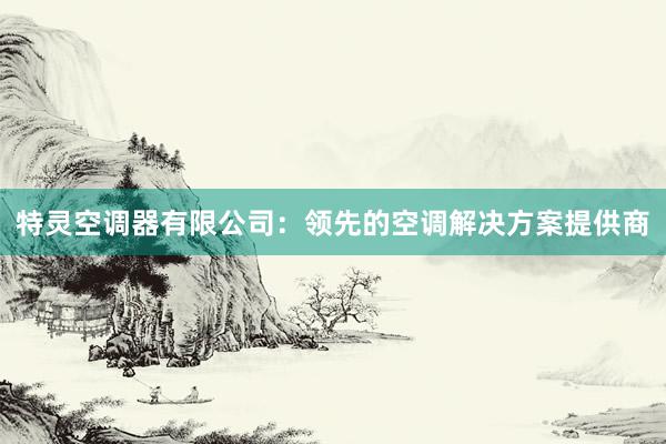 特灵空调器有限公司：领先的空调解决方案提供商