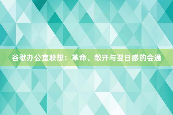 谷歌办公室联想：革命、敞开与翌日感的会通