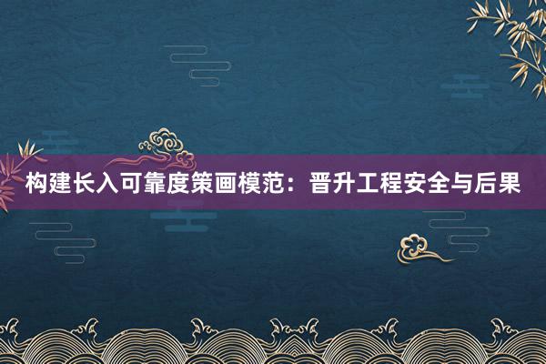 构建长入可靠度策画模范：晋升工程安全与后果