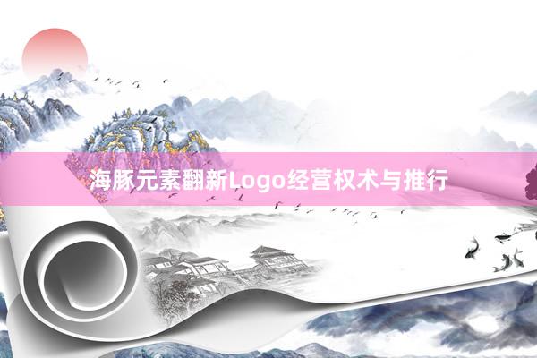 海豚元素翻新Logo经营权术与推行